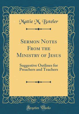 Download Sermon Notes from the Ministry of Jesus: Suggestive Outlines for Preachers and Teachers (Classic Reprint) - Mattie M. Boteler | PDF