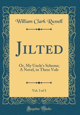 Read Jilted, Vol. 3 of 3: Or, My Uncle's Scheme; A Novel, in Three Vols (Classic Reprint) - William Clark Russell | PDF