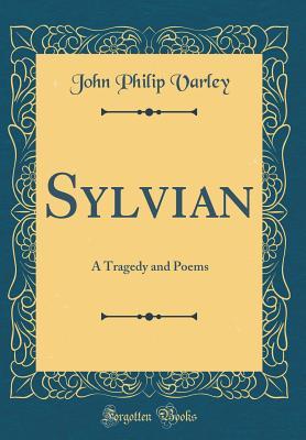 Read Online Sylvian: A Tragedy and Poems (Classic Reprint) - John Philip Varley file in PDF