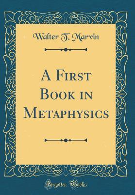 Full Download A First Book in Metaphysics (Classic Reprint) - Walter T. Marvin file in PDF
