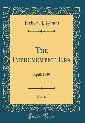 Read Online The Improvement Era, Vol. 43: April, 1940 (Classic Reprint) - Heber J Grant file in PDF
