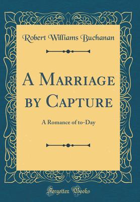 Download A Marriage by Capture: A Romance of To-Day (Classic Reprint) - Robert Williams Buchanan | ePub