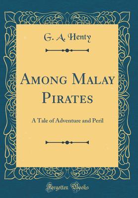 Download Among Malay Pirates: A Tale of Adventure and Peril (Classic Reprint) - G.A. Henty | PDF