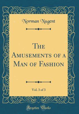 Read Online The Amusements of a Man of Fashion, Vol. 3 of 3 (Classic Reprint) - Norman Nugent file in PDF
