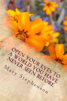 Full Download Open Your Eyes to a World You Have Never Seen Before: I Want to Open Your Eyes to a World You Have Never Seen Before. Looking Through Eyes That See How Beautiful the World Really Is. - Mary Stephenson file in ePub