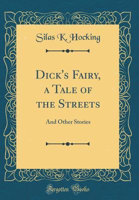 Read Online Dick's Fairy, a Tale of the Streets: And Other Stories - Silas Kitto Hocking | PDF