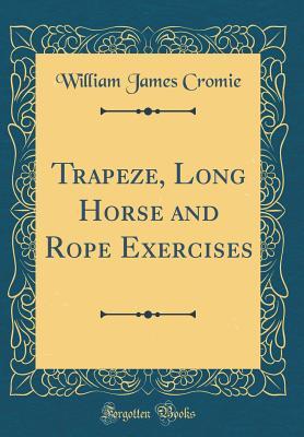Full Download Trapeze, Long Horse and Rope Exercises (Classic Reprint) - William James Cromie | ePub