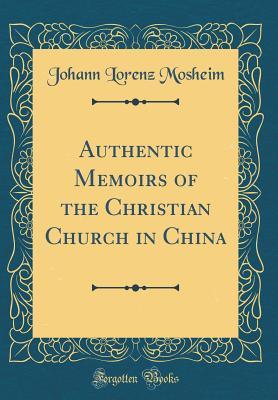 Full Download Authentic Memoirs of the Christian Church in China (Classic Reprint) - Johann Lorenz Von Mosheim | PDF
