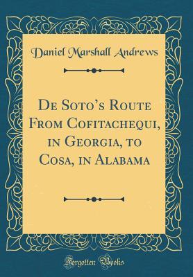 Read Online de Soto's Route from Cofitachequi, in Georgia, to Cosa, in Alabama (Classic Reprint) - Daniel Marshall Andrews file in ePub