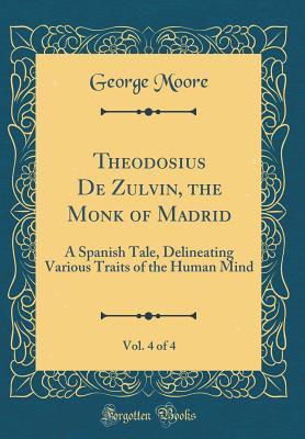 Download Theodosius de Zulvin, the Monk of Madrid, Vol. 4 of 4: A Spanish Tale, Delineating Various Traits of the Human Mind (Classic Reprint) - George Moore file in ePub