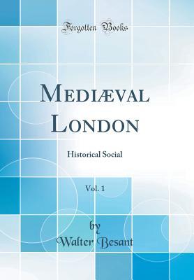 Read Medi�val London, Vol. 1: Historical Social (Classic Reprint) - Walter Besant | ePub