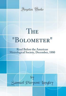 Read Online The Bolometer: Read Before the American Metrological Society, December, 1880 (Classic Reprint) - Samuel Pierpont Langley file in PDF