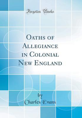 Full Download Oaths of Allegiance in Colonial New England (Classic Reprint) - Charles Evans | PDF