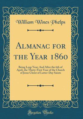 Read Almanac for the Year 1860: Being Leap Year; And After the 6th of April, the Thirty-First Year of the Church of Jesus Christ of Latter-Day Saints (Classic Reprint) - William Wines Phelps file in ePub