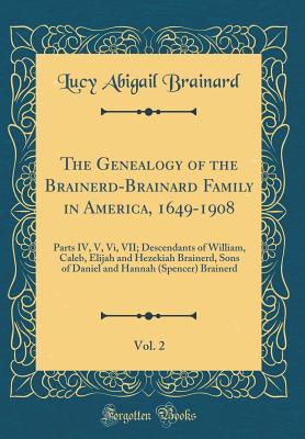 Read The Genealogy of the Brainerd-Brainard Family in America, 1649-1908, Vol. 2: Parts IV, V, VI, VII; Descendants of William, Caleb, Elijah and Hezekiah Brainerd, Sons of Daniel and Hannah (Spencer) Brainerd (Classic Reprint) - Lucy Abigail Brainard | PDF