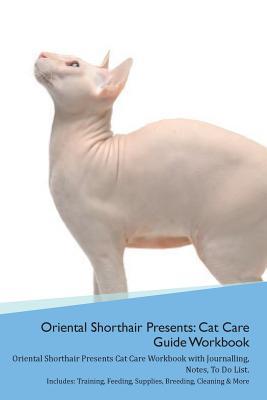 Download Oriental Shorthair Cat Presents: Cat Care Guide Workbook Oriental Shorthair Cat Presents Cat Care Workbook with Journalling, Notes, To Do List. Includes: Training, Feeding, Supplies, Breeding, Cleaning & More Volume 1 - Productive Cat | PDF