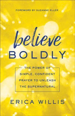 Download Believe Boldly: The Power of Simple, Confident Prayer to Unleash the Supernatural - Erica Willis file in ePub