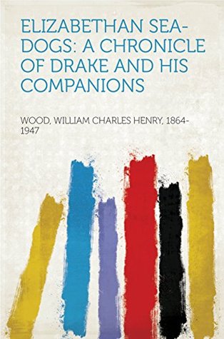 Read Online Elizabethan Sea-Dogs: A Chronicle of Drake and His Companions - William Charles Henry Wood file in PDF