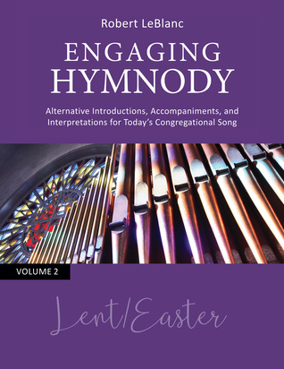 Read Online Engaging Hymnody: Alternative Introductions, Accompaniments, and Interpretations for Today's Congregational Song, Volume 2: Lent/Easter - Robert LeBlanc | PDF