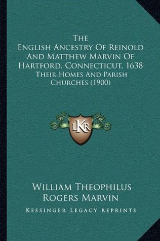 Read The English Ancestry of Reinold and Matthew Marvin of Hartford, Connecticut, 1638: Their Homes and Parish Churches (1900) - William T.R. Marvin | PDF