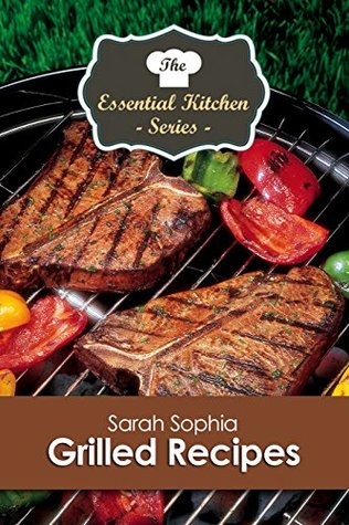 Read Grilled Recipes (The Essential Kitchen Series Book 163) - Sarah Sophia | ePub