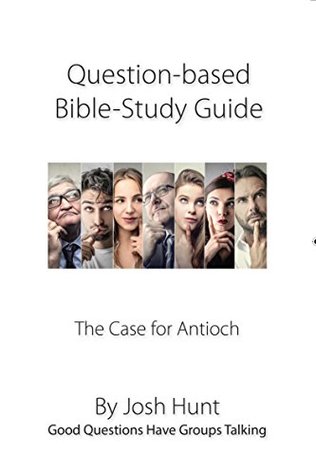 Full Download Question-based Bible Study Guide -- The Case for Antioch: Good Questions Have Groups Talking - Josh Hunt | ePub