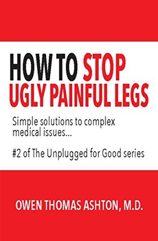 Read How to Stop Ugly Painful Legs: Simple solutions to complex medical issues #2 of The Unplugged for Good series - Owen Thoma Ashton | PDF