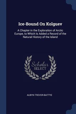 Download Ice-Bound on Kolguev: A Chapter in the Exploration of Arctic Europe, to Which Is Added a Record of the Natural History of the Island - Aubyn Trevor-Battye file in ePub