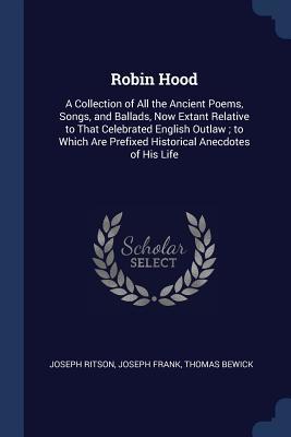 Full Download Robin Hood: A Collection of All the Ancient Poems, Songs, and Ballads, Now Extant Relative to That Celebrated English Outlaw; To Which Are Prefixed Historical Anecdotes of His Life - Joseph Ritson file in ePub