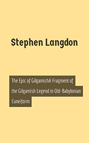 Read Online The Epic of GilgamishA Fragment of the Gilgamish Legend in Old-Babylonian Cuneiform - Stephen Langdon | PDF
