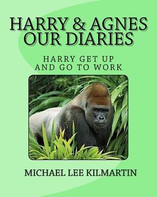 Read Online Harry & Agnes Our Diarie's: Harry Get Up and Go to Work - Michael Lee Kilmartin | PDF