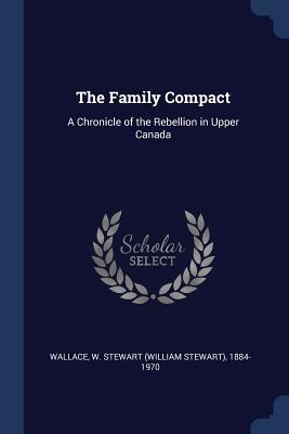 Download The Family Compact: A Chronicle of the Rebellion in Upper Canada - William Stewart Wallace file in PDF