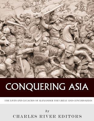 Download Conquering Asia: The Lives and Legacies of Alexander the Great and Genghis Khan - Charles River Editors | ePub