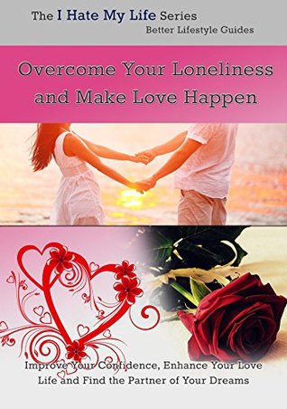 Read Online Overcome Your Loneliness and Make Love Happen - IHateMyLife .co.uk file in PDF