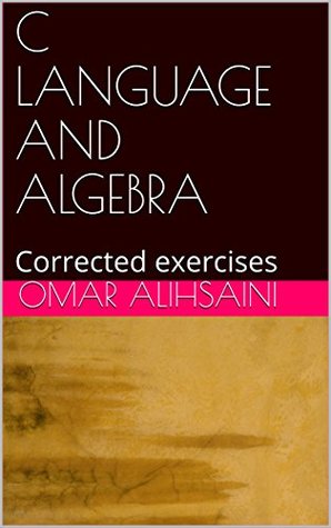 Full Download C LANGUAGE AND ALGEBRA: Corrected exercises (1) - Omar Alihsaini | PDF