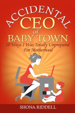 Download Accidental CEO of Baby Town: 10 Ways I Was Totally Unprepared For Motherhood - Shona Riddell | PDF