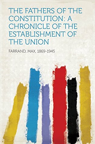 Full Download The Fathers of the Constitution: A Chronicle of the Establishment of the Union - Max Farrand | PDF