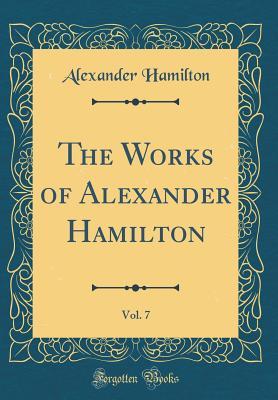 Read Online The Works of Alexander Hamilton, Vol. 7 (Classic Reprint) - Alexander Hamilton | ePub