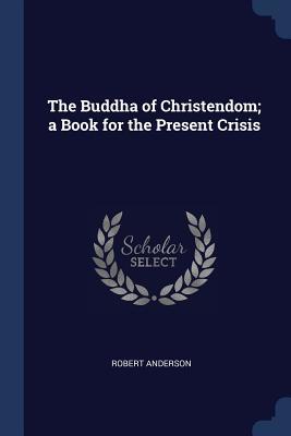 Read The Buddha of Christendom; A Book for the Present Crisis - Robert Anderson | PDF