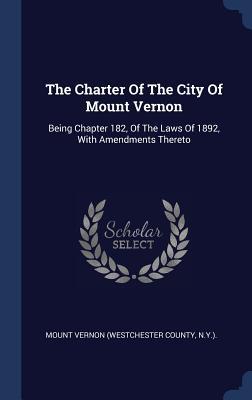 Read The Charter of the City of Mount Vernon: Being Chapter 182, of the Laws of 1892, with Amendments Thereto - N y ) Mount Vernon (Westchester County file in PDF
