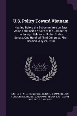 Read U.S. Policy Toward Vietnam: Hearing Before the Subcommittee on East Asian and Pacific Affairs of the Committee on Foreign Relations, United States Senate, One Hundred Third Congress, First Session, July 21, 1993 - U.S. Senate file in PDF