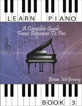 Full Download Learn Piano: A Complete Guide from Beginner to Pro Book 3: Volume 3 - Brian McGravey | PDF