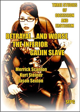 Full Download Betrayal and Worse - The Inferior - Gaijin Slave: Three Studies of Obsession and Eroticism - Merrick Scanlon file in PDF