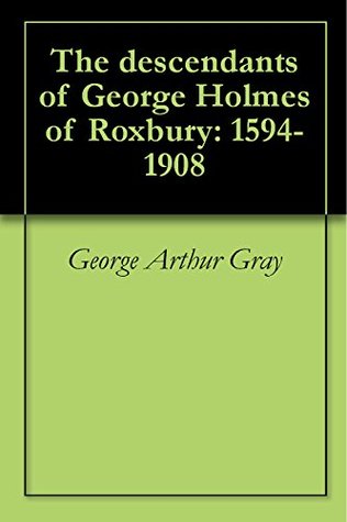 Read The descendants of George Holmes of Roxbury: 1594-1908 - George Arthur Gray file in PDF