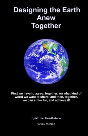 Read Designing the Earth Anew Together: First we have to agree, together, on what kind of world we want to share, and then, together, we can strive for, and achieve it! - Jan Hearthstone file in PDF