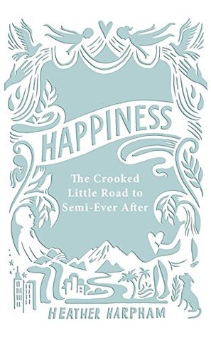 Full Download Happiness: The Crooked Little Road to Semi-Ever After - Heather Harpham | ePub
