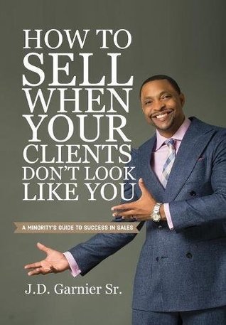Read Online How to Sell When Your Clients Don't Look Like You: A Minority's Guide to Success in Sales - J. D. Garnier Sr. file in PDF
