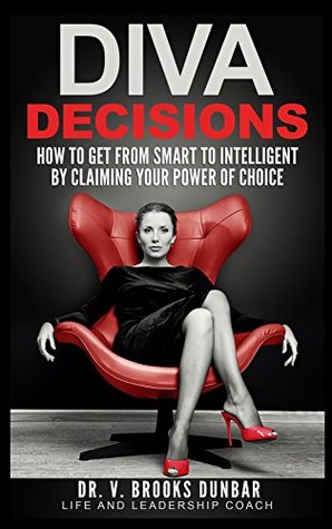 Read DIVA DECISIONS: How to Get From Smart to Intelligent by Claiming Your Power of Choice - V. Brooks Dunbar file in ePub
