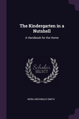 Read The Kindergarten in a Nutshell: A Handbook for the Home - Nora Archibald Smith | ePub
