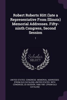 Read Robert Roberts Hitt (Late a Representative from Illinois) Memorial Addresses. Fifty-Ninth Congress, Second Session: 1 - United States Congress Memorial Addres | PDF